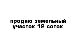 продаю земельный участок 12 соток